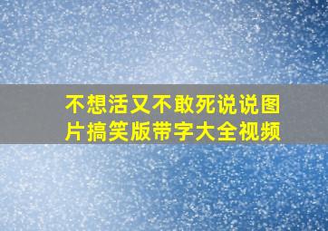 不想活又不敢死说说图片搞笑版带字大全视频