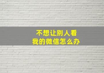 不想让别人看我的微信怎么办