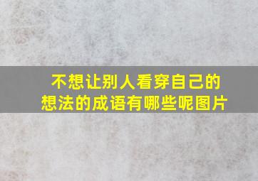 不想让别人看穿自己的想法的成语有哪些呢图片