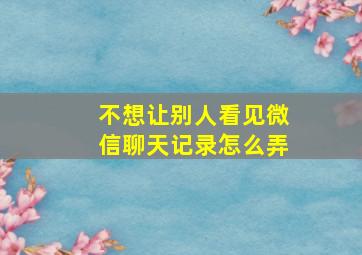 不想让别人看见微信聊天记录怎么弄