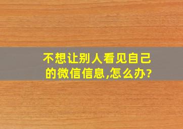 不想让别人看见自己的微信信息,怎么办?