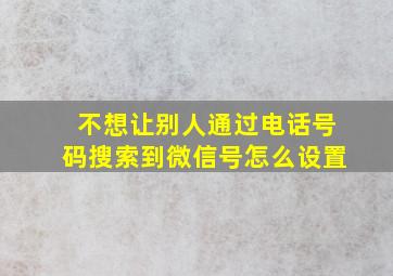 不想让别人通过电话号码搜索到微信号怎么设置