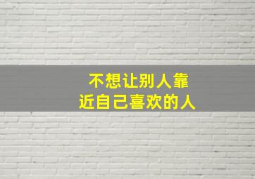 不想让别人靠近自己喜欢的人