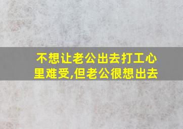 不想让老公出去打工心里难受,但老公很想出去