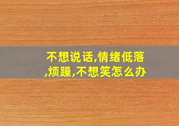 不想说话,情绪低落,烦躁,不想笑怎么办