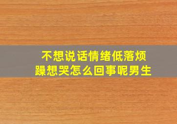 不想说话情绪低落烦躁想哭怎么回事呢男生