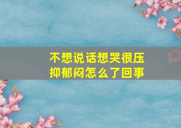 不想说话想哭很压抑郁闷怎么了回事