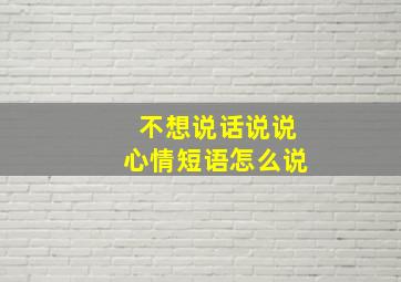 不想说话说说心情短语怎么说