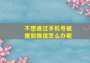 不想通过手机号被搜到微信怎么办呢