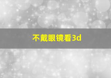 不戴眼镜看3d