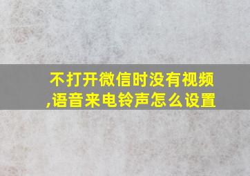 不打开微信时没有视频,语音来电铃声怎么设置