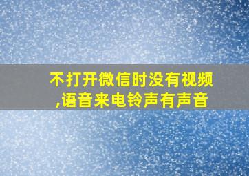 不打开微信时没有视频,语音来电铃声有声音