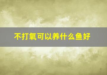 不打氧可以养什么鱼好