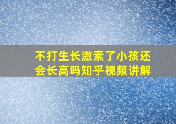 不打生长激素了小孩还会长高吗知乎视频讲解