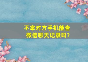 不拿对方手机能查微信聊天记录吗?