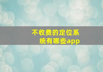 不收费的定位系统有哪些app