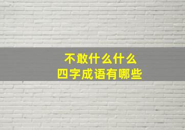 不敢什么什么四字成语有哪些