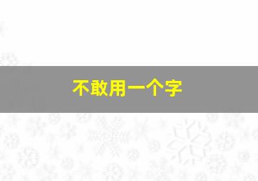 不敢用一个字