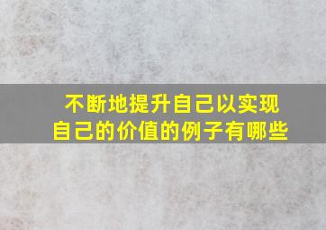 不断地提升自己以实现自己的价值的例子有哪些