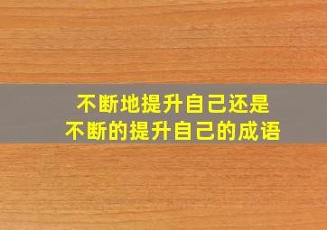 不断地提升自己还是不断的提升自己的成语