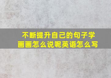 不断提升自己的句子学画画怎么说呢英语怎么写