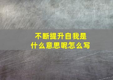 不断提升自我是什么意思呢怎么写