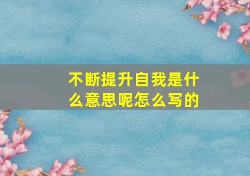 不断提升自我是什么意思呢怎么写的