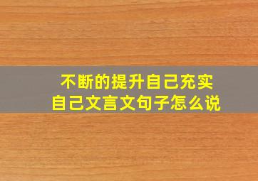 不断的提升自己充实自己文言文句子怎么说