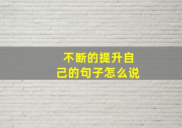 不断的提升自己的句子怎么说