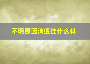 不明原因消瘦挂什么科