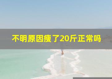 不明原因瘦了20斤正常吗