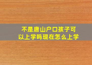 不是唐山户口孩子可以上学吗现在怎么上学