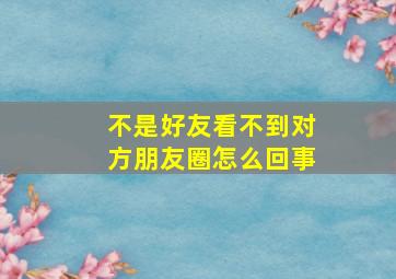 不是好友看不到对方朋友圈怎么回事