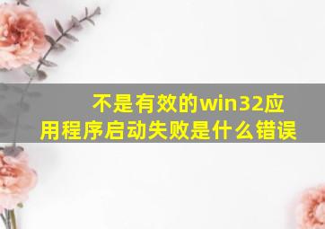 不是有效的win32应用程序启动失败是什么错误