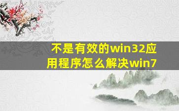 不是有效的win32应用程序怎么解决win7