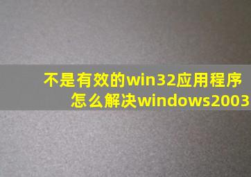 不是有效的win32应用程序怎么解决windows2003