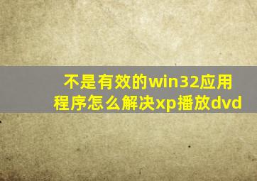 不是有效的win32应用程序怎么解决xp播放dvd