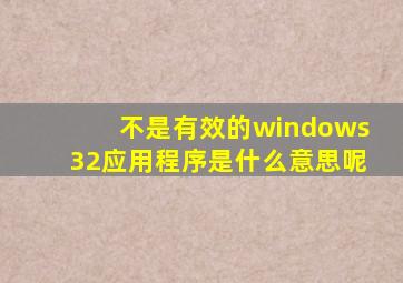 不是有效的windows32应用程序是什么意思呢