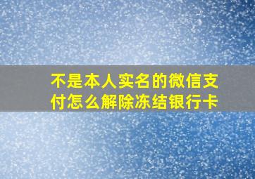 不是本人实名的微信支付怎么解除冻结银行卡