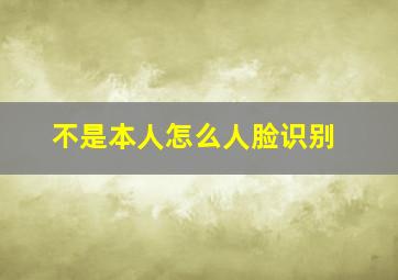 不是本人怎么人脸识别