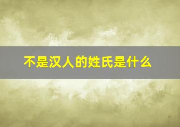 不是汉人的姓氏是什么