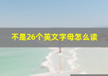 不是26个英文字母怎么读