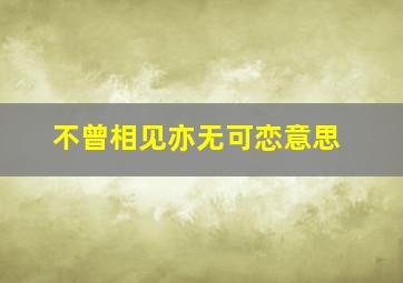 不曾相见亦无可恋意思