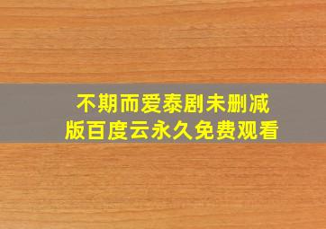 不期而爱泰剧未删减版百度云永久免费观看