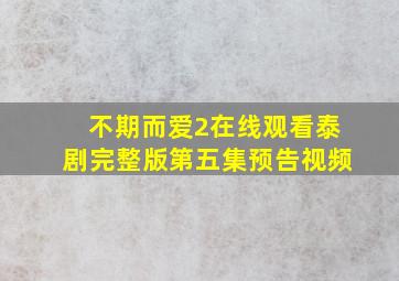 不期而爱2在线观看泰剧完整版第五集预告视频