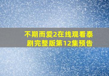 不期而爱2在线观看泰剧完整版第12集预告