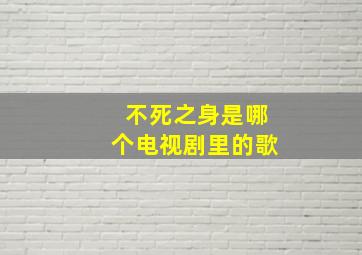 不死之身是哪个电视剧里的歌