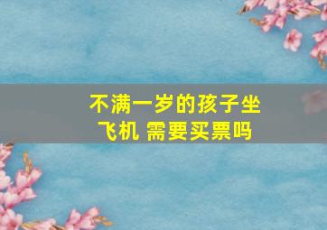 不满一岁的孩子坐飞机 需要买票吗