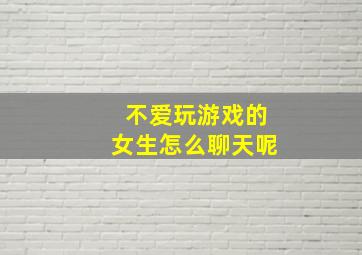 不爱玩游戏的女生怎么聊天呢