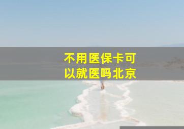 不用医保卡可以就医吗北京